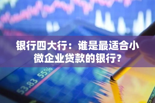 银行四大行：谁是最适合小微企业贷款的银行？