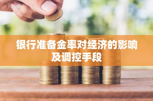 银行准备金率对经济的影响及调控手段