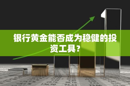 银行黄金能否成为稳健的投资工具？