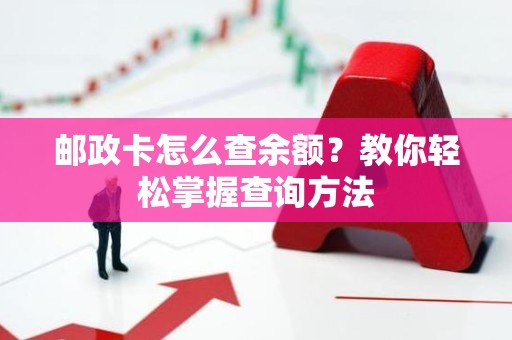邮政卡怎么查余额？教你轻松掌握查询方法