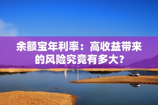 余额宝年利率：高收益带来的风险究竟有多大？