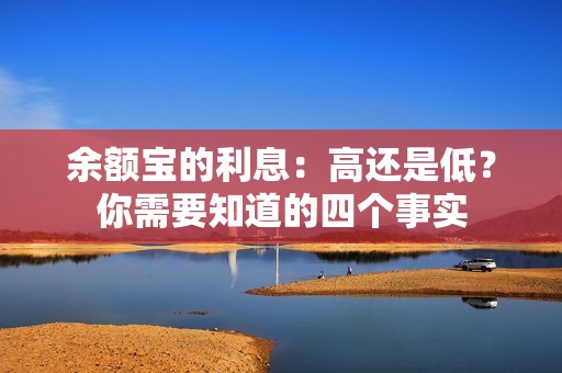 余额宝的利息：高还是低？你需要知道的四个事实