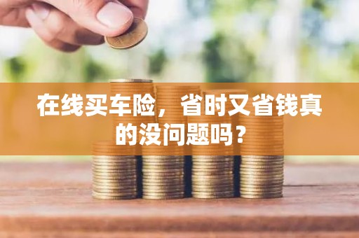 在线买车险，省时又省钱真的没问题吗？