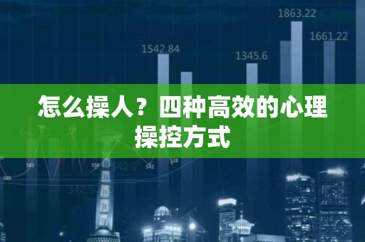 怎么操人？四种高效的心理操控方式