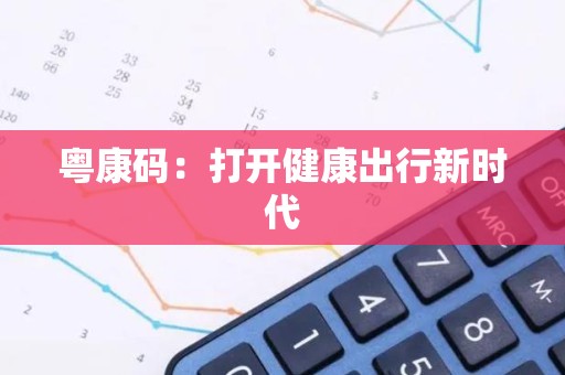 粤康码：打开健康出行新时代