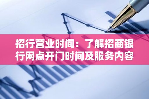 招行营业时间：了解招商银行网点开门时间及服务内容