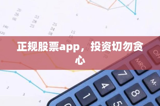 正规股票app，投资切勿贪心