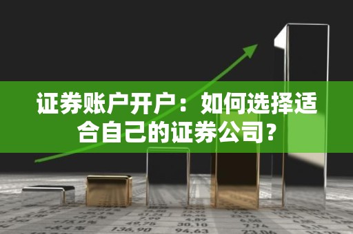 证券账户开户：如何选择适合自己的证券公司？