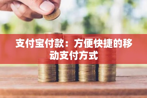 支付宝付款：方便快捷的移动支付方式