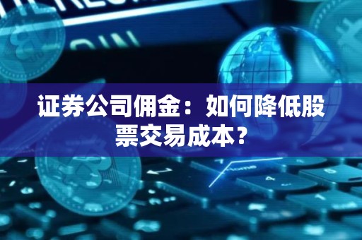 证券公司佣金：如何降低股票交易成本？