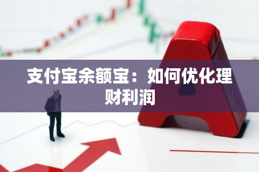 支付宝余额宝：如何优化理财利润
