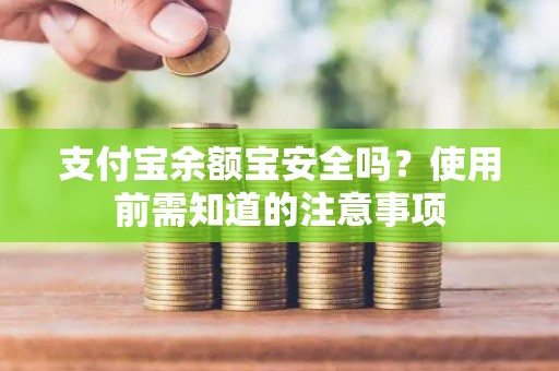 支付宝余额宝安全吗？使用前需知道的注意事项