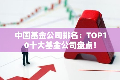 中国基金公司排名：TOP10十大基金公司盘点！