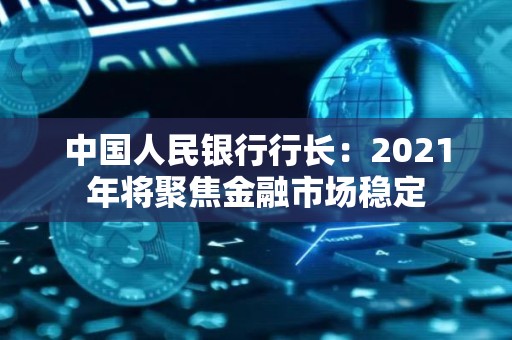 中国人民银行行长：2021年将聚焦金融市场稳定