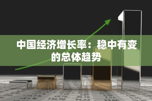 中国经济增长率：稳中有变的总体趋势