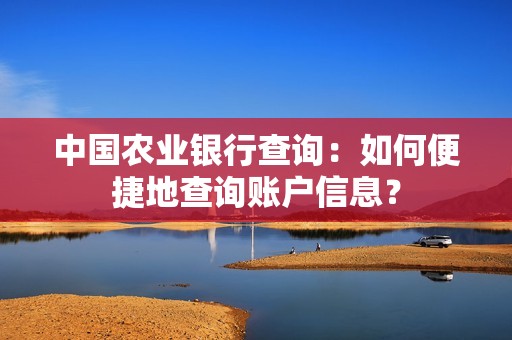 中国农业银行查询：如何便捷地查询账户信息？