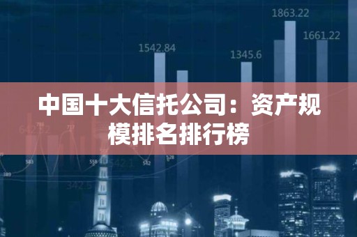 中国十大信托公司：资产规模排名排行榜