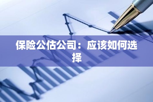 保险公估公司：应该如何选择