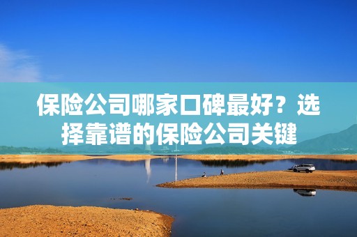 保险公司哪家口碑最好？选择靠谱的保险公司关键