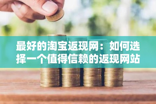 最好的淘宝返现网：如何选择一个值得信赖的返现网站？