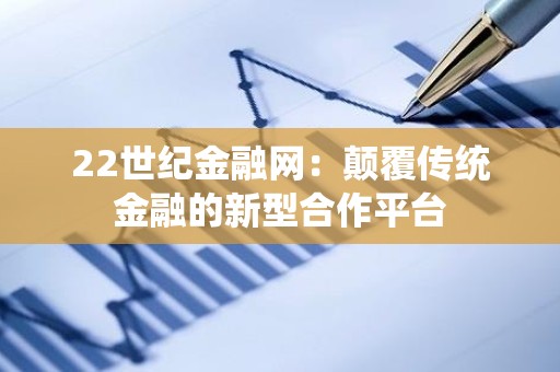 22世纪金融网：颠覆传统金融的新型合作平台