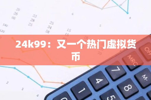 24k99：又一个热门虚拟货币