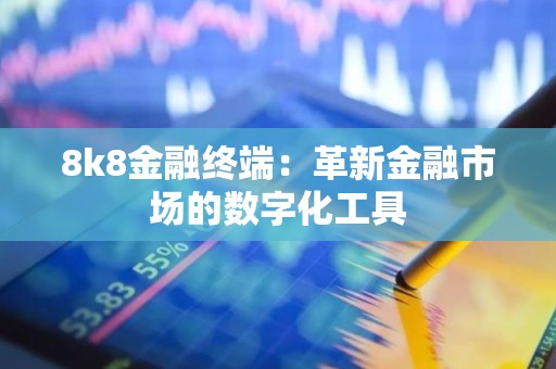 8k8金融终端：革新金融市场的数字化工具