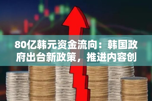 80亿韩元资金流向：韩国政府出台新政策，推进内容创意产业发展