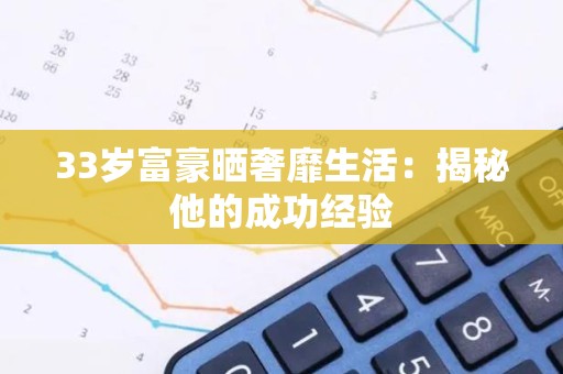 33岁富豪晒奢靡生活：揭秘他的成功经验