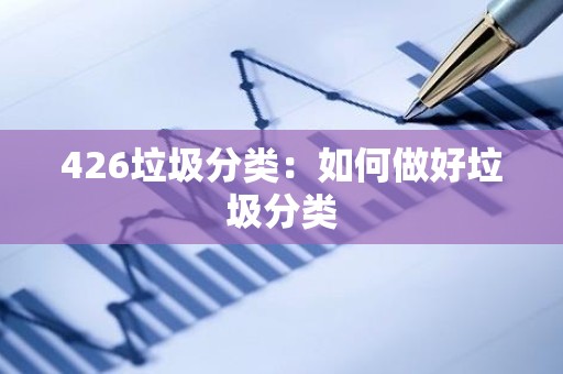 426垃圾分类：如何做好垃圾分类