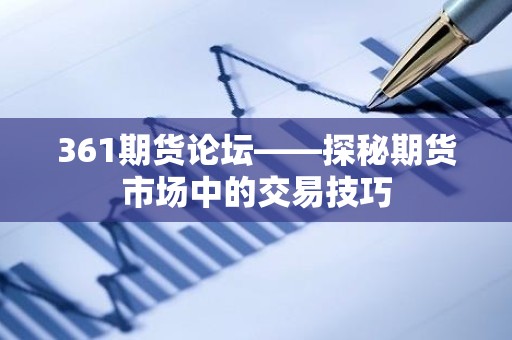 361<strong><strong>期货</strong></strong>论坛——探秘<strong><strong>期货</strong></strong>市场中的交易技巧