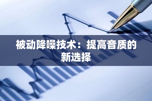 被动降噪技术：提高音质的新选择