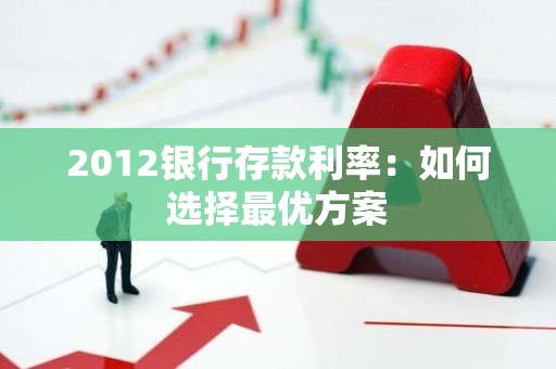 2012银行存款利率：如何选择最优方案