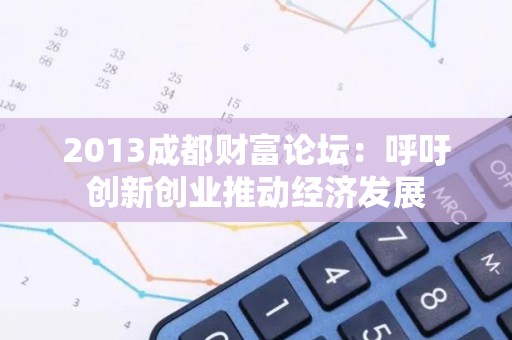 2013成都财富论坛：呼吁创新创业推动经济发展
