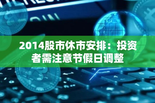 2014股市休市安排：投资者需注意节假日调整