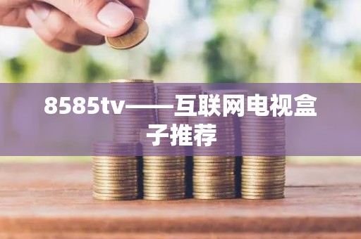 8585tv——互联网电视盒子推荐