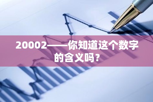20002——你知道这个数字的含义吗？