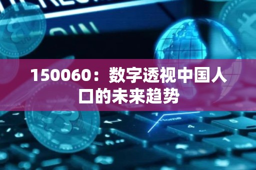 150060：数字透视中国人口的未来趋势