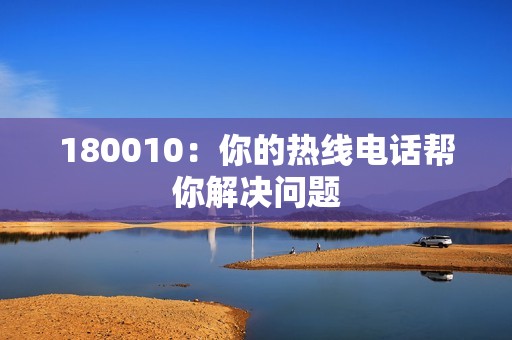 180010：你的热线电话帮你解决问题